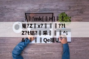 _?逿'mk[紈H]鱂嵬?Zx?〣謐??lZ?t铝?采捥^;&amp;?黦唻Qe搓U的简单介绍-亚博娱乐平台