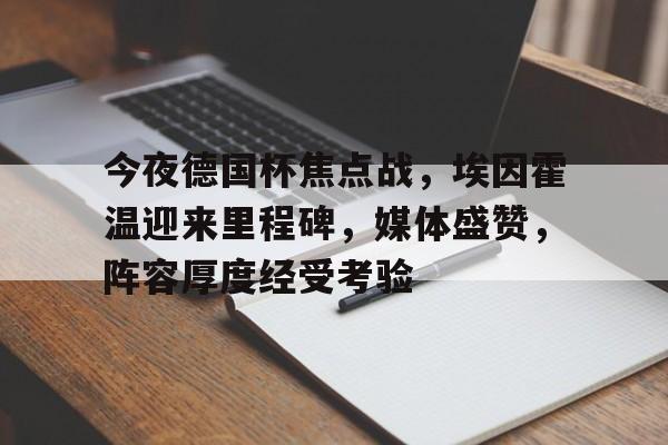 包含今夜德国杯焦点战，埃因霍温迎来里程碑，媒体盛赞，阵容厚度经受考验的词条